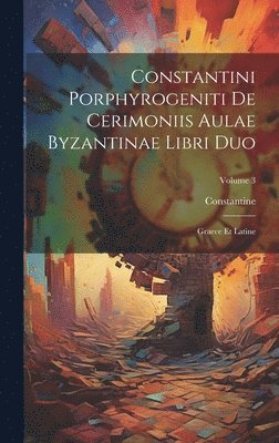 Constantine - Constantini Porphyrogeniti De Cerimoniis Aulae Byzantinae Libri Duo, Inbunden