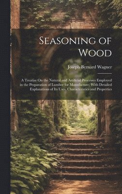 Joseph Bernard Wagner - Seasoning of Wood, Inbunden
