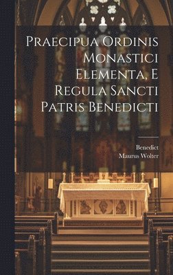 Benedict, Maurus Wolter - Praecipua Ordinis Monastici Elementa, E Regula Sancti Patris Benedicti, Inbunden