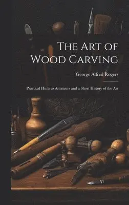 George Alfred Rogers - art of Wood Carving, Inbunden. Tillgänglighet: Lägg i varukorg