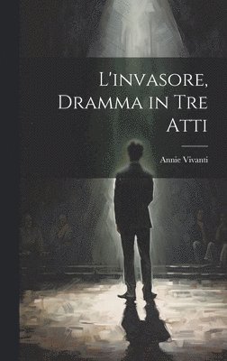Annie Vivanti - L'invasore, dramma in tre atti, Inbunden