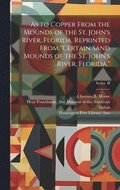 As to Copper From the Mounds of the St. John's River, Florida. Reprinted From &quot;Certain Sand Mounds of the St. John's River, Florida.&quot;; Series II