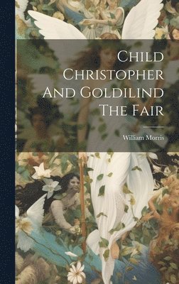 William Morris - Child Christopher And Goldilind The Fair, Inbunden