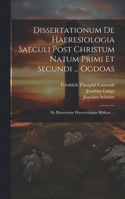Joachim Lange, Friedrich Theophil Casscorb, Thomas a Wieland - Dissertationum De Haeresiologia Saeculi Post Christum Natum Primi Et Secundi ... Ogdoas, Inbunden