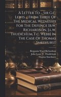 A Letter To ... Sir G.c. Lewis ... From Three Of The Medical Witnesses For The Defence [b.w. Richardson, J.l.w. Thudichum, F.c. Webb] In The Case Of Thomas Smethurst