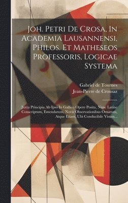 Jean-Pierre De Crousaz, Gabriel De Tournes - Joh. Petri De Crosa, In Academia Lausannensi, Philos. Et Matheseos Professoris, Logicae Systema, Inbunden