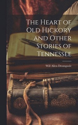Will Allen Dromgoole - Heart of Old Hickory and Other Stories of Tennessee, Inbunden