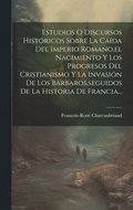 Estudios O Discursos Hist�ricos Sobre La Ca�da Del Imperio Romano, el Nacimiento Y Los Progresos Del Cristianismo Y La Invasi�n De Los B�rbaros, seguidos De La Historia De Francia...