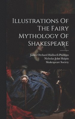 James Orchard Halliwell-Phillipps, Shakespeare Society, Nicholas John Halpin - Illustrations Of The Fairy Mythology Of Shakespeare, Inbunden