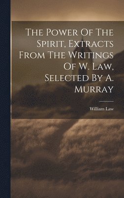 Power Of The Spirit, Extracts From The Writings Of W. Law, Selected By A. Murray