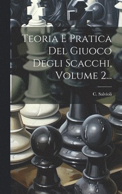 C Salvioli - Teoria E Pratica Del Giuoco Degli Scacchi, Volume 2..., Inbunden. Tillgänglighet: Lägg i varukorg
