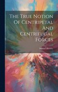 True Notion Of Centripetal And Centrifugal Forces