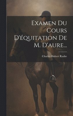 Charles Hubert Raabe - Examen Du Cours D'équitation De M. D'aure..., Inbunden. Tillgänglighet: Lägg i varukorg
