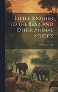 Little Brother to the Bear, and Other Animal Studies