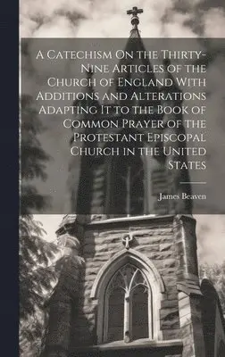 James Beaven - Catechism On the Thirty-Nine Articles of the Church of England With Additions and Alterations Adapting It to the Book of Common Prayer of the Protestant Episcopal Church in the United States, Inbunden. Tillgänglighet: Lägg i varukorg
