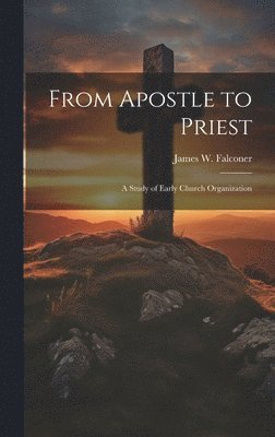 James W Falconer - From Apostle to Priest, Inbunden
