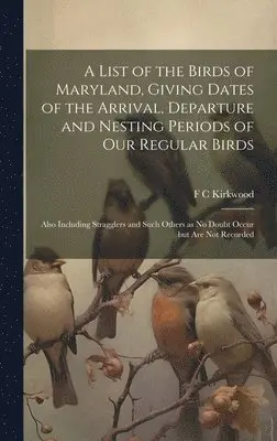 F C Kirkwood - List of the Birds of Maryland, Giving Dates of the Arrival, Departure and Nesting Periods of our Regular Birds; Also Including Stragglers and Such Others as no Doubt Occur but are not Recorded, Inbunden. Tillgänglighet: Lägg i varukorg