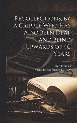 Recollections, Victor Joseph Étienne de Jouy - Recollections, by a Cripple Who Has Also Been Deaf and Blind Upwards of 40 Years, Inbunden