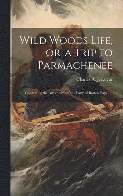 Charles Alden John Farrar - Wild Woods Life, or, a Trip to Parmachenee, Inbunden