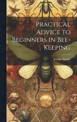 Joseph Tinsley - Practical Advice to Beginners in Bee-keeping, Inbunden. Tillgänglighet: Lägg i varukorg