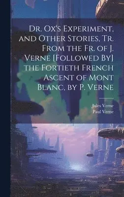 Jules Verne, Paul Verne - Dr. Ox's Experiment, and Other Stories, Tr. From the Fr. of J. Verne [Followed By] the Fortieth French Ascent of Mont Blanc, by P. Verne, Inbunden. Tillgänglighet: Lägg i varukorg