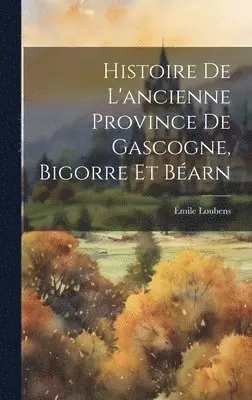 Émile Loubens - Histoire De L'ancienne Province De Gascogne, Bigorre Et Béarn, Inbunden. Tillgänglighet: Lägg i varukorg
