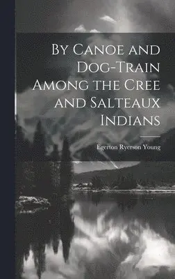 Egerton Ryerson Young - By Canoe and Dog-Train Among the Cree and Salteaux Indians, Inbunden. Tillgänglighet: Lägg i varukorg