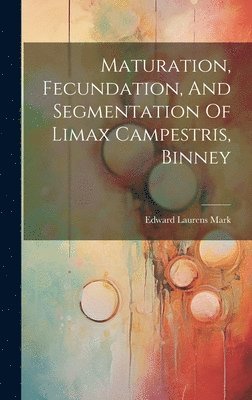 Edward Laurens Mark - Maturation, Fecundation, And Segmentation Of Limax Campestris, Binney, Inbunden. Tillgänglighet: Lägg i varukorg