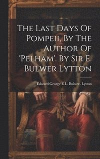 Last Days Of Pompeii, By The Author Of 'pelham'. By Sir E. Bulwer Lytton