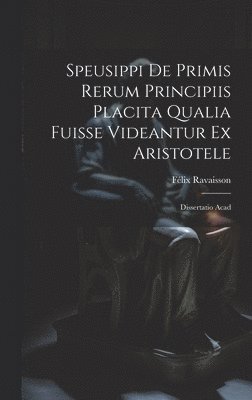 Félix Ravaisson - Speusippi de Primis Rerum Principiis Placita Qualia Fuisse Videantur ex Aristotele, Inbunden