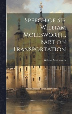 William Molesworth - Speech of Sir William Molesworth, Bart on Transportation, Inbunden