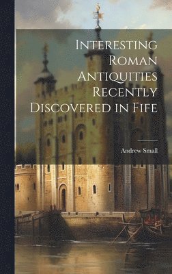Andrew Small - Interesting Roman Antiquities Recently Discovered in Fife, Inbunden. Tillgänglighet: Lägg i varukorg