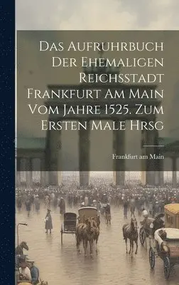 Frankfurt Am Main - Das Aufruhrbuch der Ehemaligen Reichsstadt Frankfurt am Main vom Jahre 1525. Zum Ersten Male Hrsg, Inbunden. Tillgänglighet: Lägg i varukorg