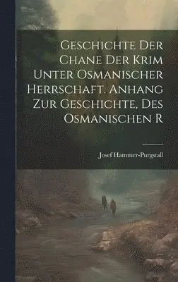 Geschichte der Chane der Krim Unter Osmanischer Herrschaft. Anhang zur Geschichte, des Osmanischen R