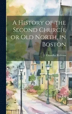 Chandler Robbins - History of the Second Church, or Old North, in Boston, Inbunden. Tillgänglighet: Lägg i varukorg