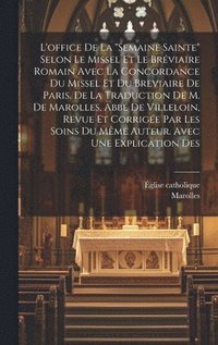 L'office De La "semaine Sainte" Selon Le Missel Et Le Br�viaire Romain Avec La Concordance Du Missel Et Du Breviaire De Paris. De La Traduction De M. De Marolles, Abb� De Villeloin, Revue Et Corrig...