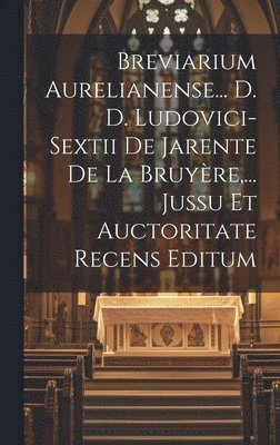 Anonymous - Breviarium Aurelianense... D. D. Ludovici-sextii De Jarente De La Bruyère, ... Jussu Et Auctoritate Recens Editum, Inbunden