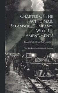 Charter Of The Pacific Mail Steamship Company, With Its Amendments