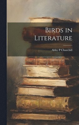 Abby P Churchill - Birds in Literature, Inbunden. Tillgänglighet: Lägg i varukorg
