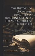 History of Hortense, Duaghter of Josephine Queen of Haland Mother of Napolien III