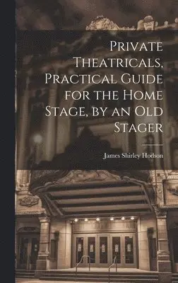 James Shirley Hodson - Private Theatricals, Practical Guide for the Home Stage, by an Old Stager, Inbunden. Tillgänglighet: Lägg i varukorg