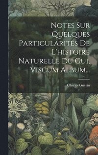 Notes Sur Quelques Particularits De L'histoire Naturelle Du Gui, Viscum Album...