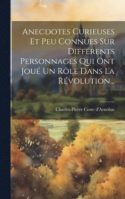 Charles-Pierre Coste D'Arnobat - Anecdotes Curieuses Et Peu Connues Sur Différents Personnages Qui Ont Joué Un Rôle Dans La Révolution..., Inbunden