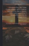 Jesuitas, See Vida, Costumbres, Adulterios, Asesinatos, Regicidios, Envenenamientos Y Demas Pegrie�eces Cometidas