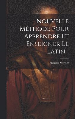 François Mercier - Nouvelle Méthode Pour Apprendre Et Enseigner Le Latin..., Inbunden