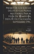 Projet De Loi Sur Les Délits Et Les Peines Militaires. Par M. Félix De Wimpffen, Député Du Calvados. Septembre 1791...