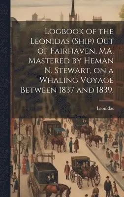Leonidas (Ship) - Logbook of the Leonidas (Ship) out of Fairhaven, MA, Mastered by Heman N. Stewart, on a Whaling Voyage Between 1837 and 1839., Inbunden. Tillgänglighet: Lägg i varukorg
