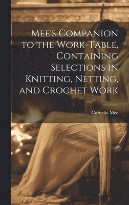 Cornelia Mee - Mee's Companion to the Work-Table, Containing Selections in Knitting, Netting, and Crochet Work, Inbunden. Tillgänglighet: Lägg i varukorg