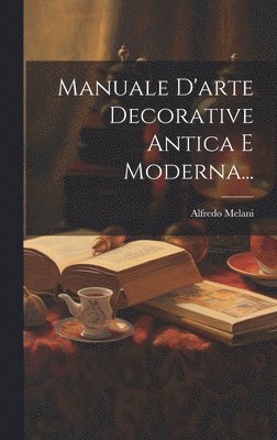 Alfredo Melani - Manuale D'arte Decorative Antica E Moderna..., Inbunden. Tillgänglighet: Lägg i varukorg