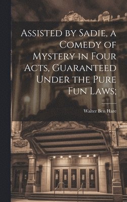 Walter Ben Hare - Assisted by Sadie, a Comedy of Mystery in Four Acts, Guaranteed Under the Pure fun Laws;, Inbunden. Tillgänglighet: Lägg i varukorg
